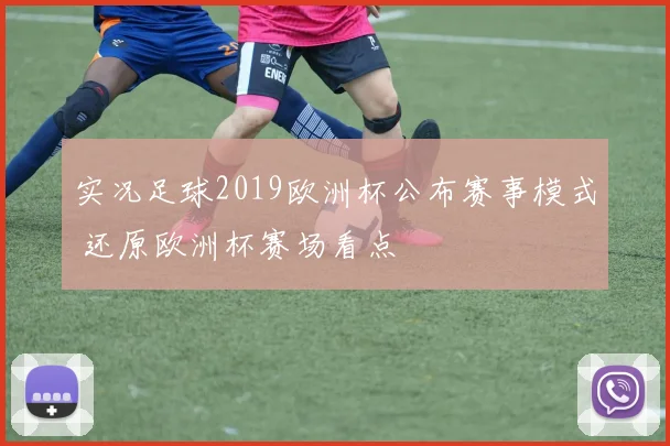 实况足球2019欧洲杯公布赛事模式 还原欧洲杯赛场看点