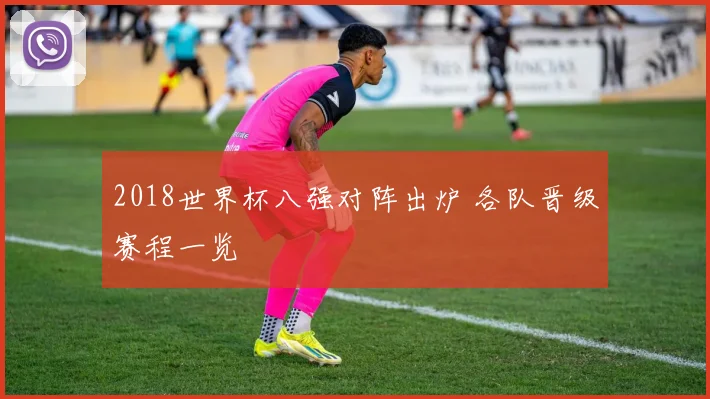 2018世界杯八强对阵出炉 各队晋级赛程一览