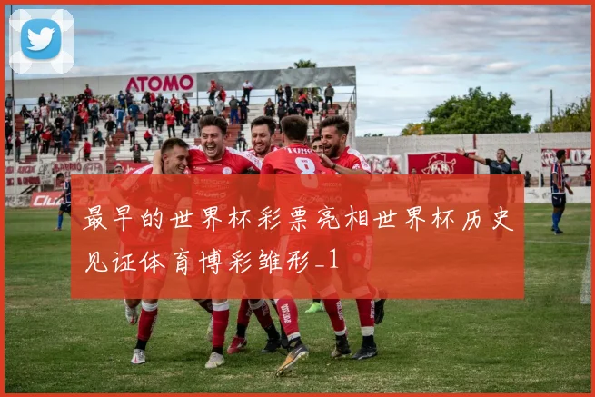 最早的世界杯彩票亮相世界杯历史见证体育博彩雏形_1