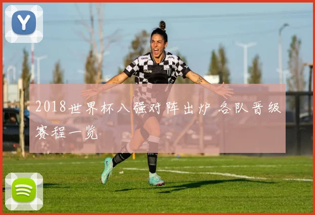 2018世界杯八强对阵出炉 各队晋级赛程一览
