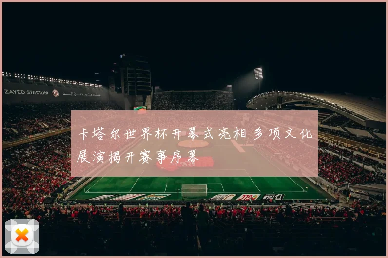卡塔尔世界杯开幕式亮相 多项文化展演揭开赛事序幕