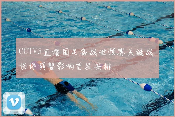 CCTV5直播国足备战世预赛关键战 伤停调整影响首发安排